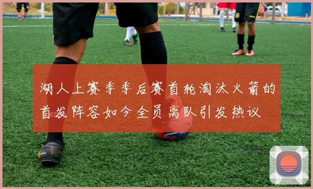 湖人上赛季季后赛首轮淘汰火箭的首发阵容如今全员离队引发热议