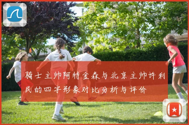 骑士主帅阿特金森与北京主帅许利民的四字形象对比分析与评价