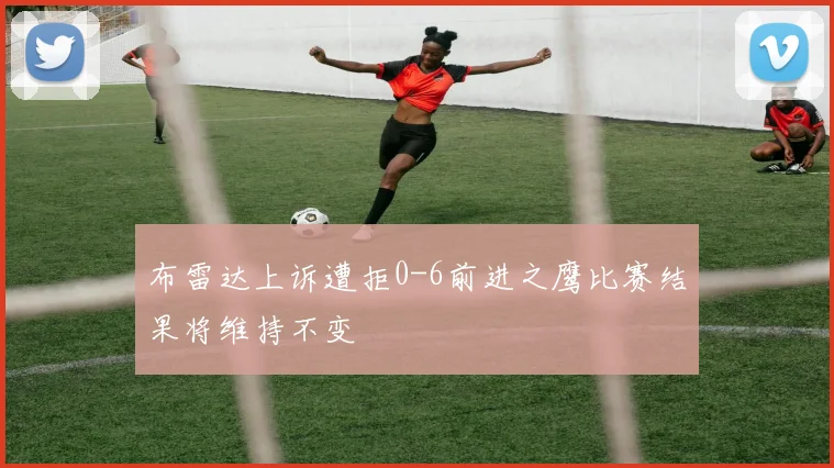 布雷达上诉遭拒0-6前进之鹰比赛结果将维持不变