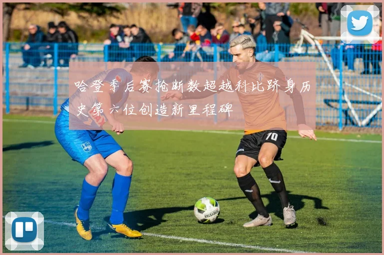 哈登季后赛抢断数超越科比跻身历史第六位创造新里程碑