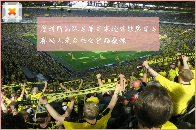 詹姆斯离队后原东家连续缺席季后赛湖人是否也会重蹈覆辙