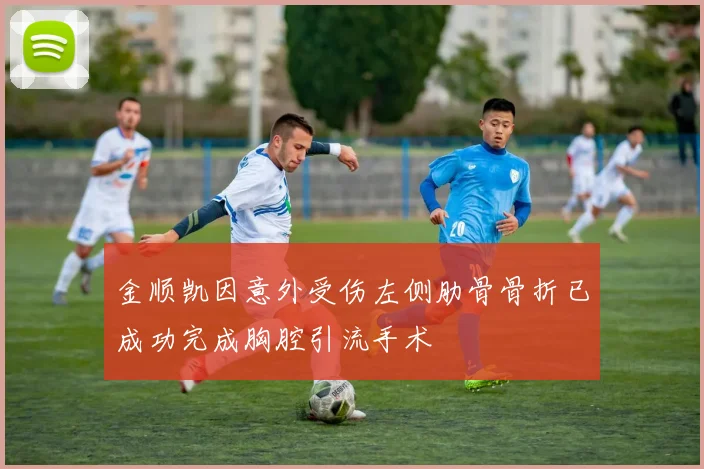 金顺凯因意外受伤左侧肋骨骨折已成功完成胸腔引流手术