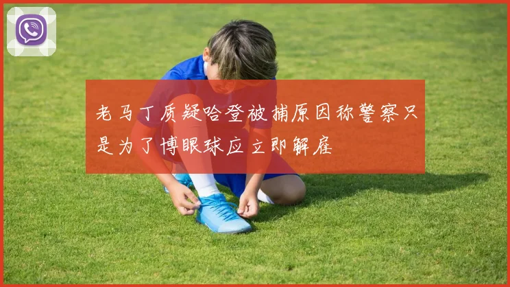 老马丁质疑哈登被捕原因称警察只是为了博眼球应立即解雇