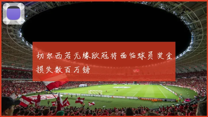 切尔西若无缘欧冠将面临球员奖金损失数百万镑