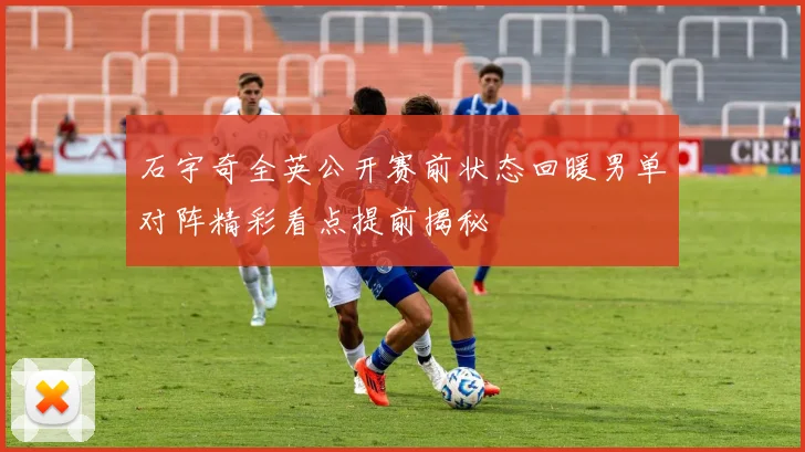 石宇奇全英公开赛前状态回暖男单对阵精彩看点提前揭秘