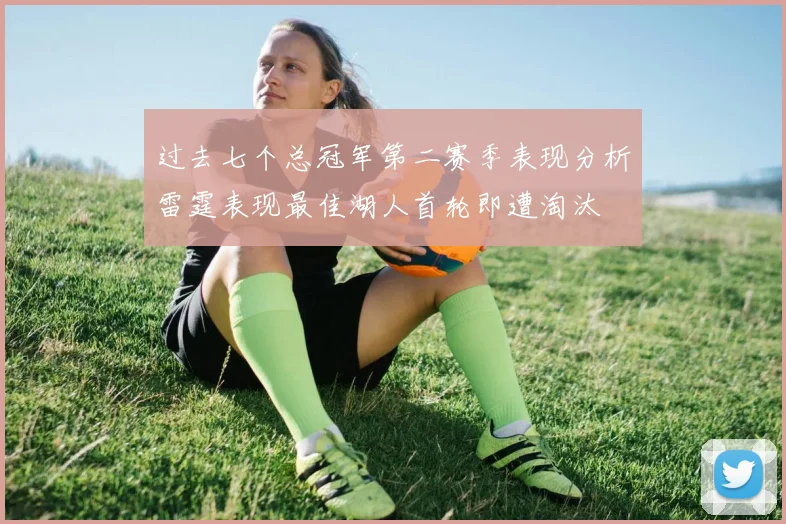 过去七个总冠军第二赛季表现分析雷霆表现最佳湖人首轮即遭淘汰