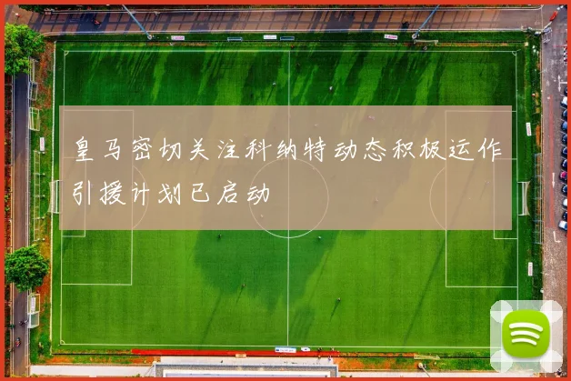 皇马密切关注科纳特动态积极运作引援计划已启动