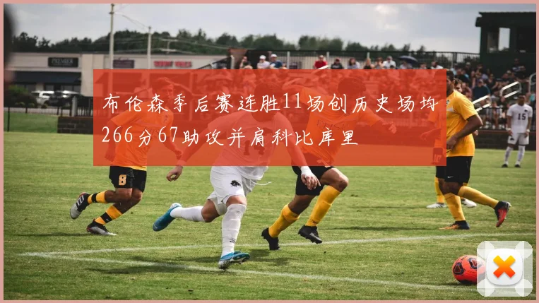 布伦森季后赛连胜11场创历史场均266分67助攻并肩科比库里